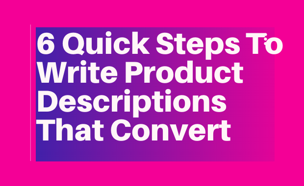 6 Quick Steps To Write Product Descriptions That Convert