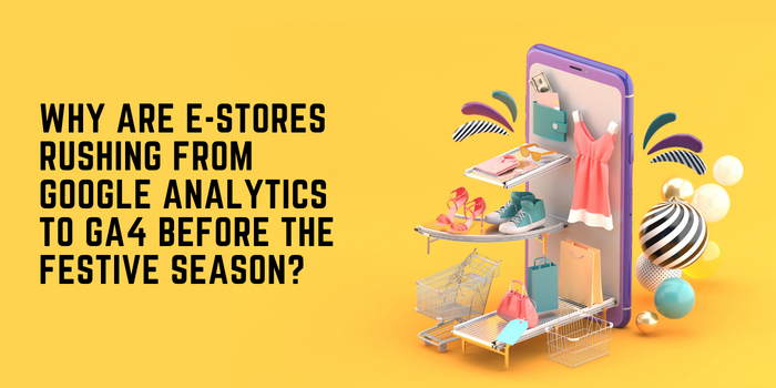Why are e-stores rushing from Google Analytics to GA4 before the 2022 Festive season