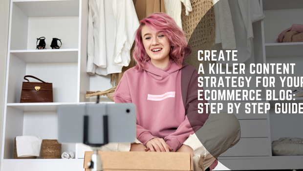 Create A Killer Content Strategy For Your Ecommerce Blog Step By Step Guide