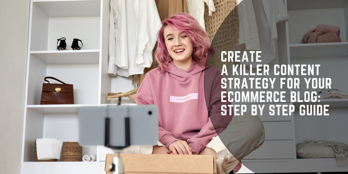 Create A Killer Content Strategy For Your Ecommerce Blog Step By Step Guide